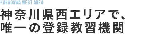 神奈川県西エリアで唯一の登録教習機関