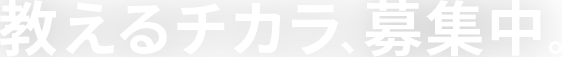 教えるチカラ、募集中。